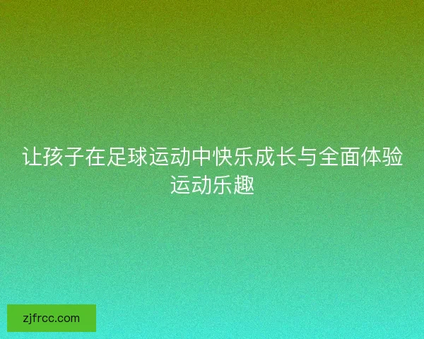 让孩子在足球运动中快乐成长与全面体验运动乐趣